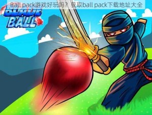 Ball pack游戏好玩吗？获取ball pack下载地址大全