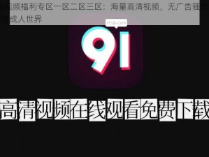 51 涩视频福利专区一区二区三区：海量高清视频，无广告骚扰，让你畅游成人世界