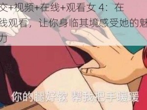 交+视频+在线+观看女 4：在线观看，让你身临其境感受她的魅力