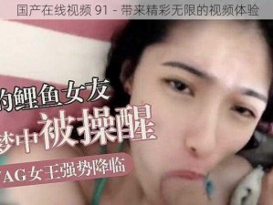 国产在线视频 91 - 带来精彩无限的视频体验