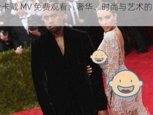 侃爷金卡戴 MV 免费观看：奢华、时尚与艺术的完美融合