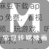 麻豆下载 app 免费，看视频、玩游戏、听音乐，一个 app 满足多种需求