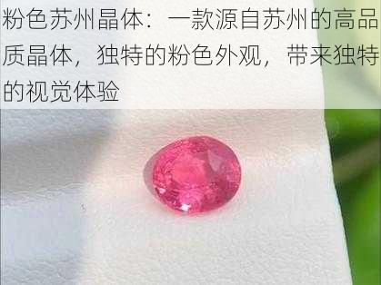 粉色苏州晶体：一款源自苏州的高品质晶体，独特的粉色外观，带来独特的视觉体验