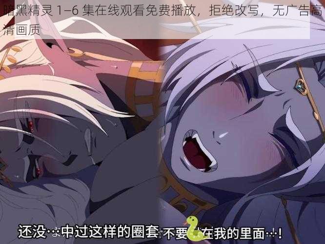 暗黑精灵 1—6 集在线观看免费播放，拒绝改写，无广告高清画质