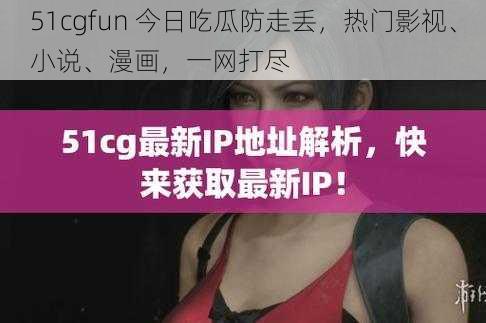 51cgfun 今日吃瓜防走丢，热门影视、小说、漫画，一网打尽