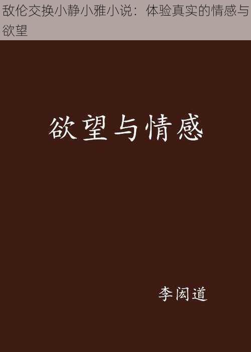 敌伦交换小静小雅小说：体验真实的情感与欲望