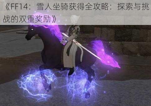 《FF14：雪人坐骑获得全攻略：探索与挑战的双重奖励》