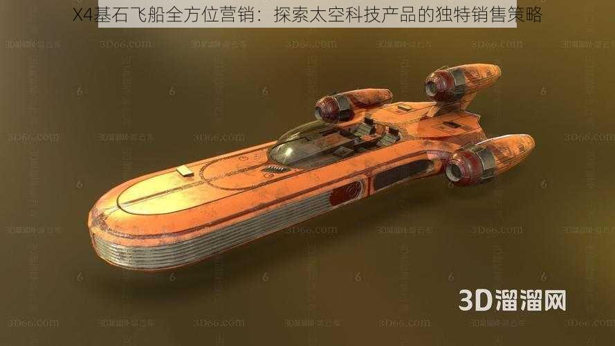 X4基石飞船全方位营销：探索太空科技产品的独特销售策略