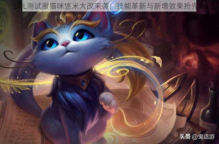 LOL测试服猫咪悠米大改来袭：技能革新与新增效果抢先看