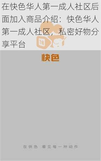 在快色华人第一成人社区后面加入商品介绍：快色华人第一成人社区，私密好物分享平台