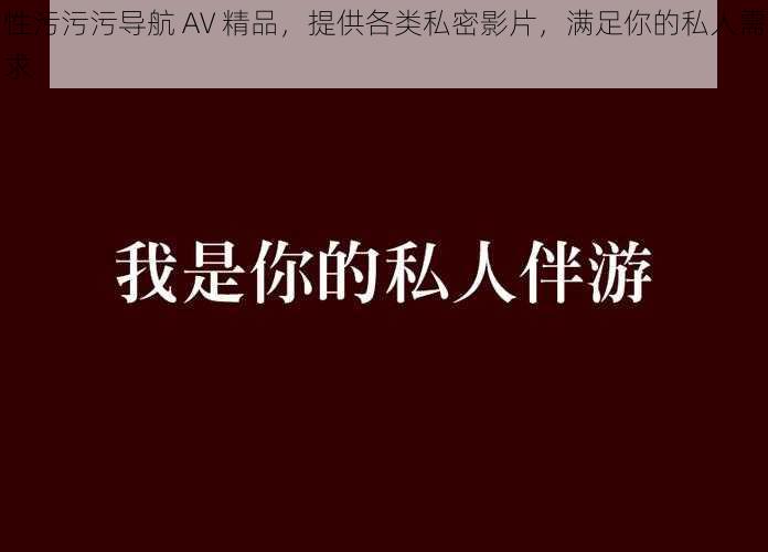 性污污污导航 AV 精品，提供各类私密影片，满足你的私人需求