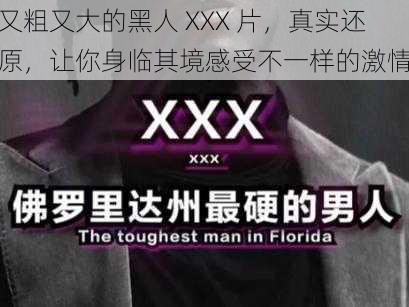 又粗又大的黑人 XXX 片，真实还原，让你身临其境感受不一样的激情