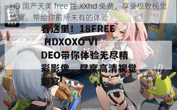 HD 国产天美 free 性 XXhd 免费，享受极致视觉盛宴，带给你前所未有的体验