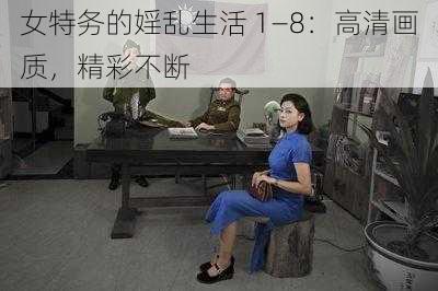 女特务的婬乱生活 1—8：高清画质，精彩不断